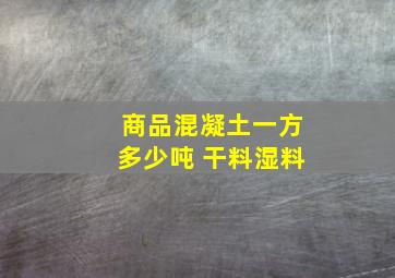 商品混凝土一方多少吨 干料湿料